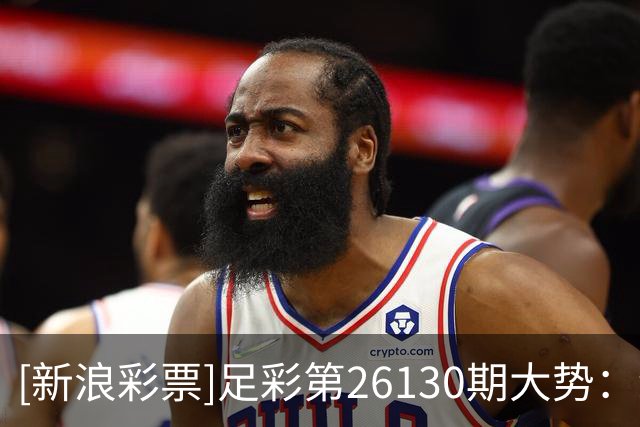 [新浪彩票]足彩第26130期大势：纽卡主胜可期